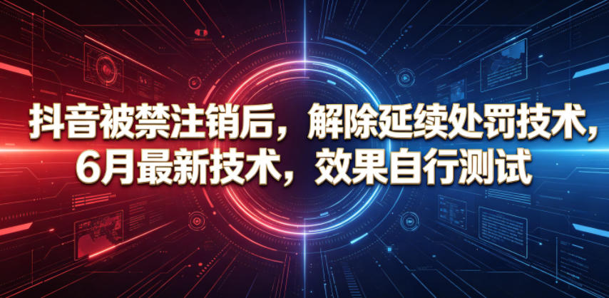 抖音被禁注销后，解除延续处罚技术，6月最新技术，效果自行测试-伏羲SAAS