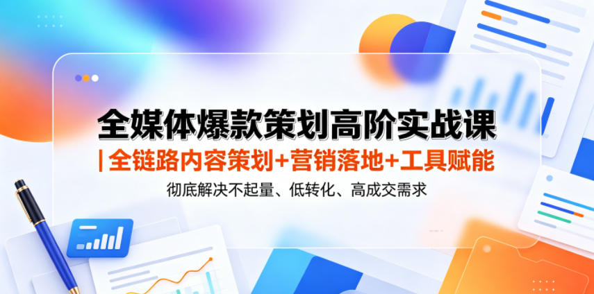 全媒体爆款策划高阶实战课｜全链路内容策划+营销落地+工具赋能，彻底解决不起量、低转化、低成交难题-伏羲SAAS
