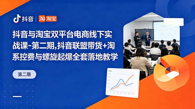抖音与淘宝双平台电商线下实战课-第二期，抖音联盟带货+淘系控费与螺旋起爆全套落地教学-伏羲SAAS