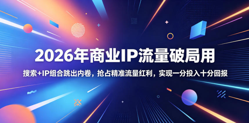 2026年商业IP流量破局用,搜索+IP组合跳出内卷,抢占精准流量红利,实现一分投入十分回报-伏羲SAAS