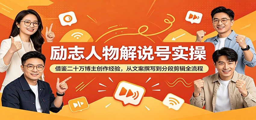 励志人物解说号实操:借鉴二十万博主创作经验,从文案撰写到分段剪辑全流程-伏羲SAAS