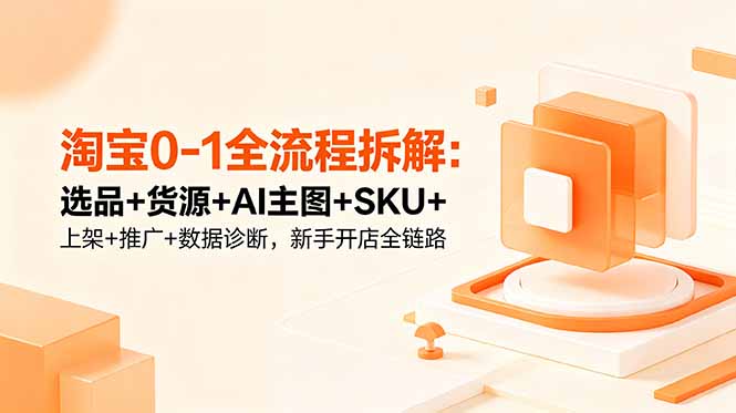 淘宝0-1全流程拆解:选品+货源+AI主图+SKU+上架+推广+数据诊断,新手开店全链路-伏羲SAAS