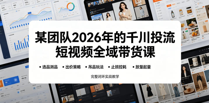 某团队2026年的千川投流短视频全域带货课，从选品测品、吊品玩法、止损控耗到放量起量，完整闭环实战教学-伏羲SAAS