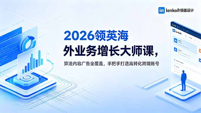 2026 领英海外业务增长大师课,算法内容广告全覆盖,手把手打造高转化跨境账号-伏羲SAAS