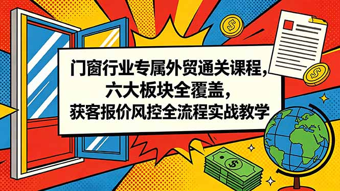 门窗行业专属外贸通关课程,六大板块全覆盖,获客报价风控全流程实战教学-伏羲SAAS