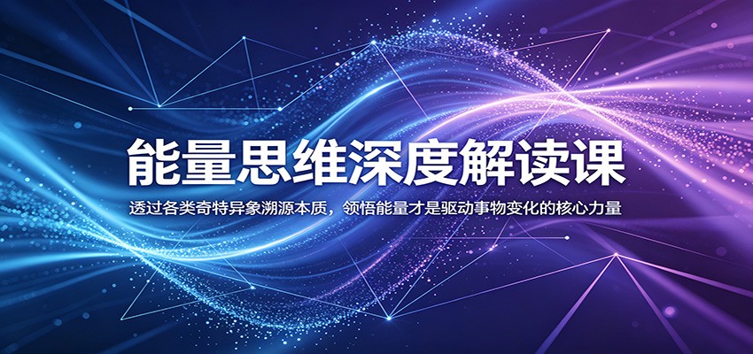 能量思维深度解读课:透过各类奇特异象溯源本质,领悟能量才是驱动事物变化的核心力量-伏羲SAAS