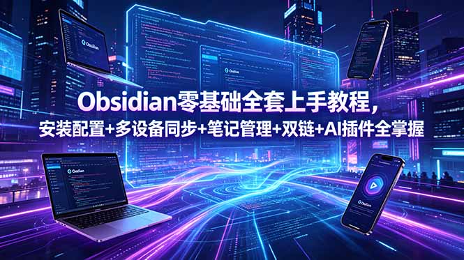 Obsidian零基础全套上手教程,安装配置+多设备同步+笔记管理+双链+AI插件全掌握-伏羲SAAS