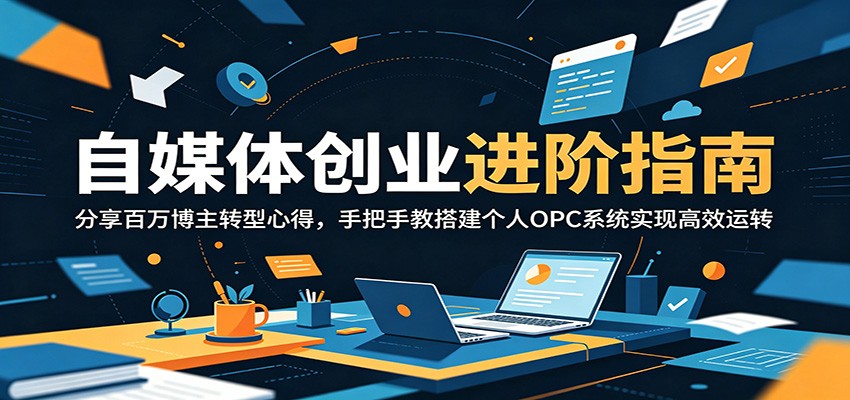 自媒体创业进阶指南:分享百万博主转型心得,手把手教搭建个人OPC系统实现高效运转-伏羲SAAS