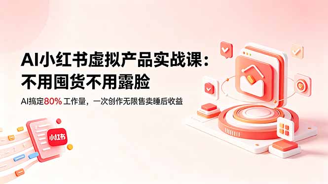 AI小红书虚拟产品实战课-更新：不用囤货不用露脸，AI搞定80%工作量，一次创作无限售卖睡后收益-伏羲SAAS
