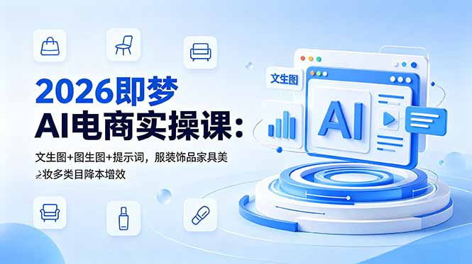 2026即梦AI电商实操课:文生图+图生图+提示词,服装饰品家具美妆多类目降本增效-伏羲SAAS