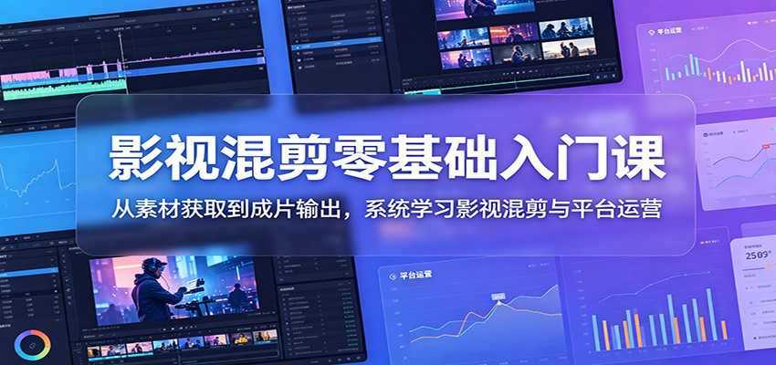 影视混剪零基础入门课：从素材获取到成片输出，系统学习影视混剪与平台运营-伏羲SAAS