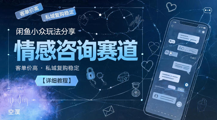 闲鱼小众玩法分享，情感咨询赛道，客单价高，私域复购稳定【详细教程】-伏羲SAAS