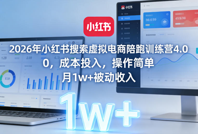2026年小红书搜索虚拟电商陪跑训练营4.0，0成本投入，操作简单，月1w+被动收入(更新)-伏羲SAAS