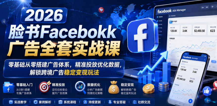 2026脸书Facebook广告全套实战课，零基础从零搭建广告体系，精准投放优化数据，解锁跨境广告稳定变现玩法-伏羲SAAS