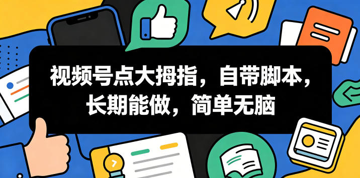 视频号点大拇指，自带脚本，长期能做，简单无脑【揭秘】-伏羲SAAS