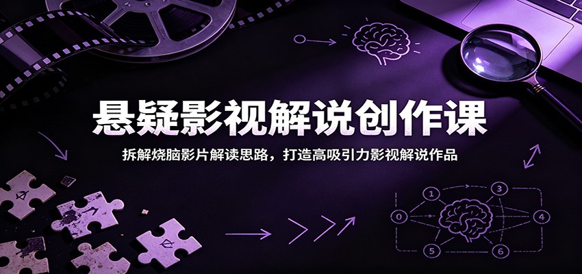 悬疑影视解说创作课：拆解烧脑影片解读思路，打造高吸引力影视解说作品-伏羲SAAS
