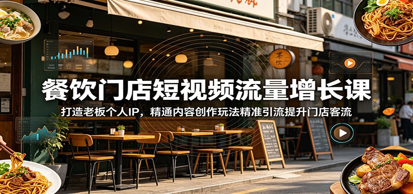 餐饮门店短视频流量增长课：打造老板个人IP，精通内容创作玩法精准引流提升门店客流-伏羲SAAS