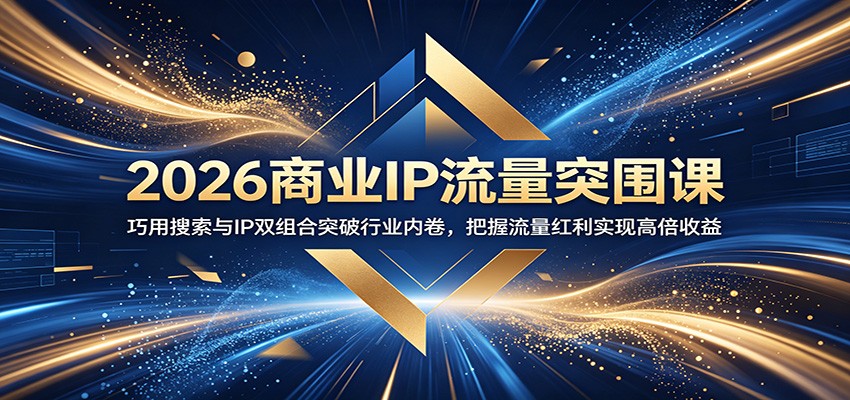 2026商业IP流量突围课:巧用搜索与IP双组合突破行业内卷,把握流量红利实现高倍收益-伏羲SAAS