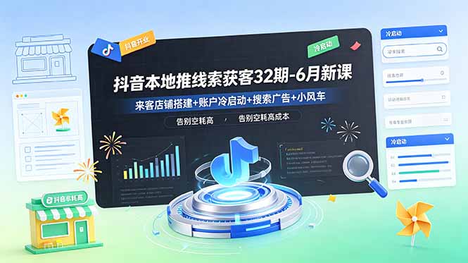 抖音本地推线索获客32期-6月新课:来客店铺搭建+账户冷启动+搜索广告+小风车,告别空耗高成本-伏羲SAAS