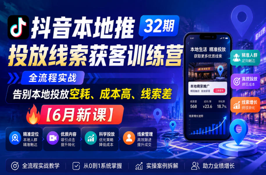 抖音本地推投放线索获客训练营32期,全流程实战,告别本地投放空耗、成本高、线索差【6月新课】-伏羲SAAS