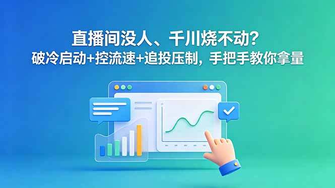 直播间没人、千川烧不动?破冷启动+控流速+追投压制,手把手教你拿量-伏羲SAAS