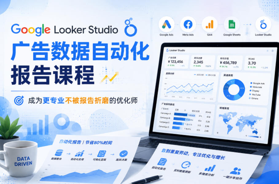 Google Looker Studio广告数据自动化报告课程,成为更专业不被报告折磨的优化师-伏羲SAAS