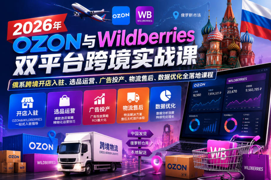 2026年OZON与Wildberries双平台跨境实战课,俄系跨境开店入驻、选品运营、广告投产、物流售后、数据优化全落地课程-伏羲SAAS