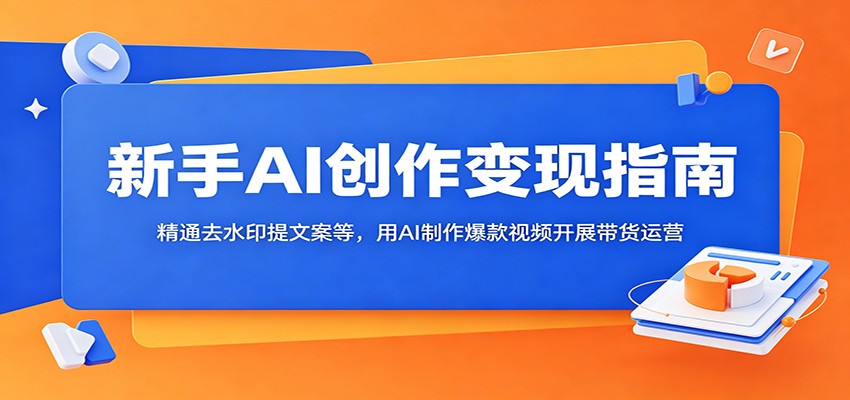 新手AI创作变现指南:精通去水印提文案等,用AI制作爆款视频开展带货运营-伏羲SAAS