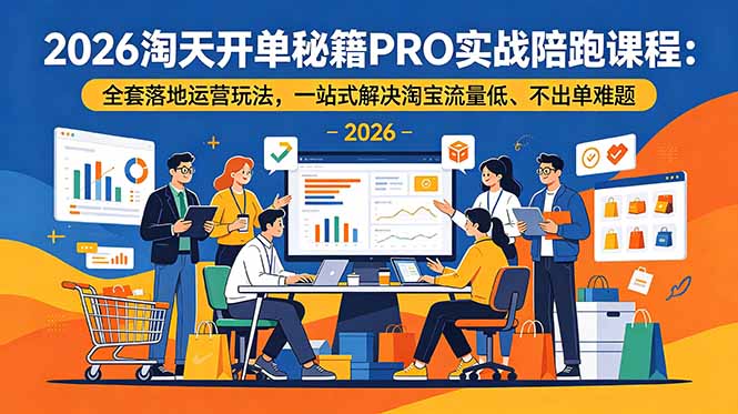 2026淘天开单秘籍PRO实战陪跑课程:全套落地运营玩法,一站式解决淘宝流量低、不出单难题-伏羲SAAS