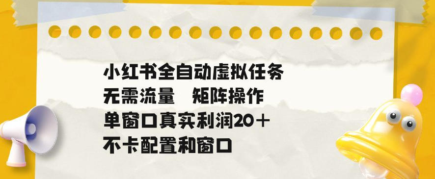 小红书全自动虚拟任务,矩阵操作无需流量,单窗口20+真实收益,不卡配置和窗口【揭秘】-伏羲SAAS