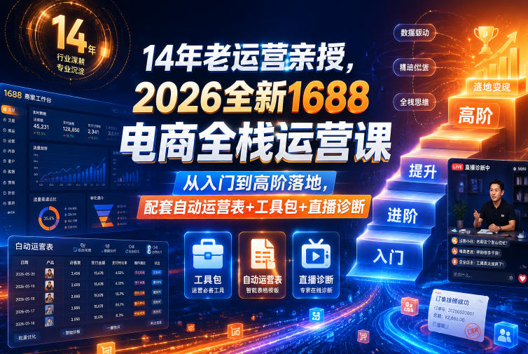 14年老运营亲授，2026全新1688电商全栈运营课，从入门到高阶落地，配套自动运营表+工具包+直播诊断等-伏羲SAAS
