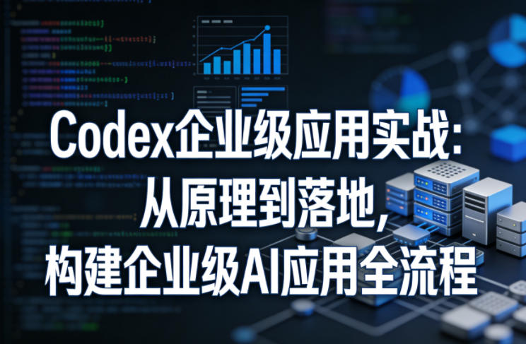 Codex企业级应用实战:从原理到落地,构建企业级AI应用全流程(更新)-伏羲SAAS