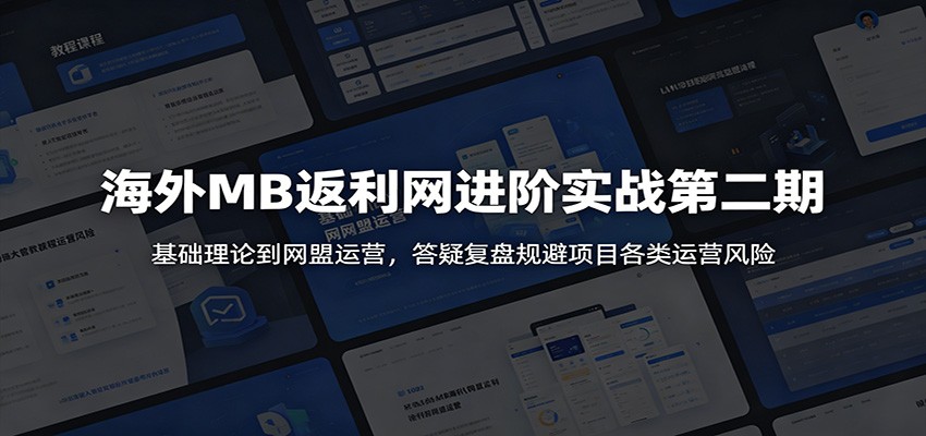 海外MB返利网进阶实战第二期:基础理论到网盟运营,答疑复盘规避项目各类运营风险-伏羲SAAS