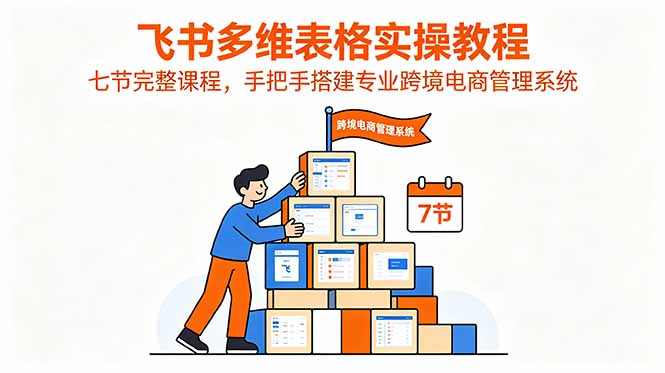 飞书多维表格实操教程,七节完整课程,手把手搭建专业跨境电商管理系统-伏羲SAAS