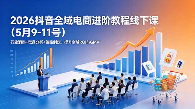 2026抖音全域电商进阶教程线下课(5月9-11号-伏羲SAAS
