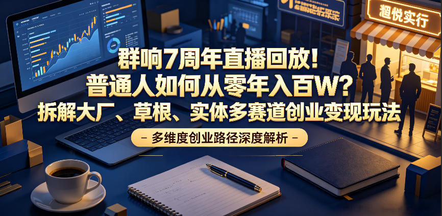群响7周年直播回放!普通人如何从零年入百W?拆解大厂、草根、实体多赛道创业变现玩法-伏羲SAAS