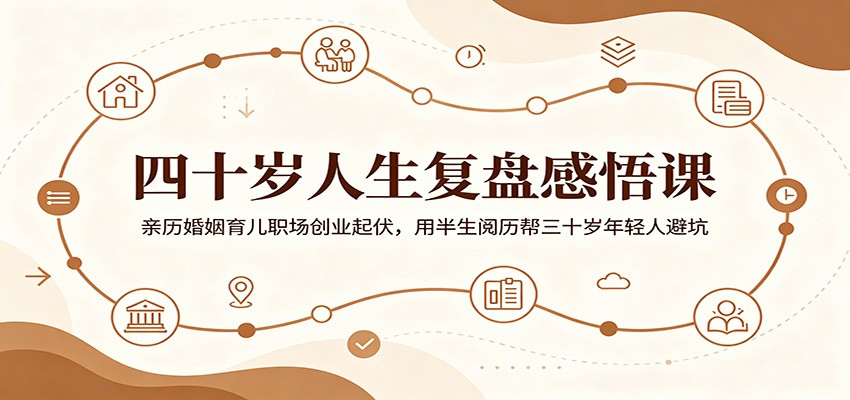 四十岁人生复盘感悟课:亲历婚姻育儿职场创业起伏,用半生阅历帮三十岁年轻人避坑-伏羲SAAS
