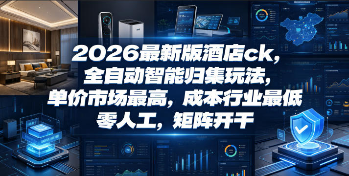 2026最新版酒店ck,全自动智能归集玩法,单价市场最高,成本行业最低,零人工,矩阵开干【揭秘】-伏羲SAAS