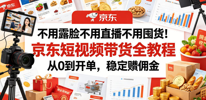 不用露脸不用直播不用囤货!京东短视频带货全教程,从0到开单,稳定賺佣金-伏羲SAAS