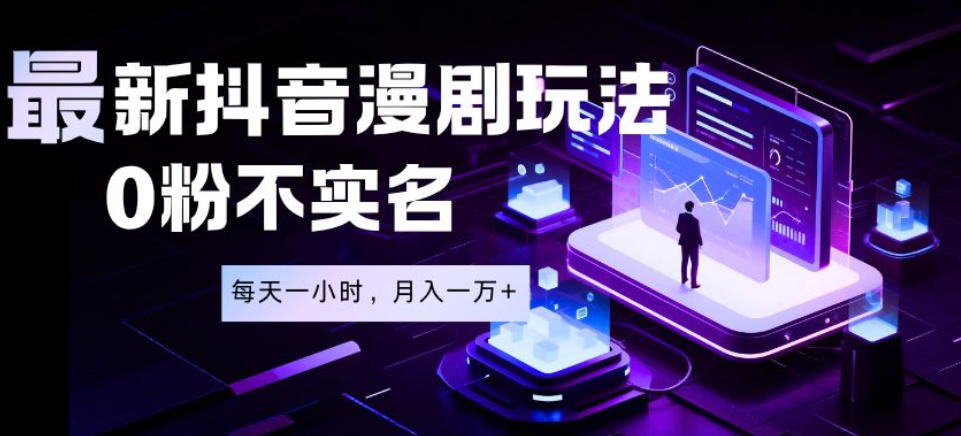 最新蓝海风口项目，抖音漫剧，0粉不实名每天一小时，月入1W+【揭秘】-伏羲SAAS