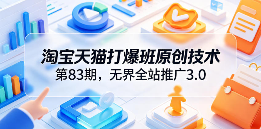淘宝天猫打爆班原创技术第83期,无界全站推广3.0,实现店铺高投产爆单增收-伏羲SAAS