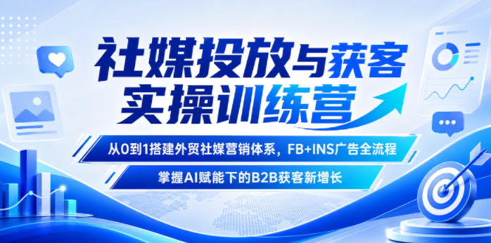 社媒投放与获客实操训练营,从0到1搭建外贸社媒营销体系,FB+INS广告全流程,掌握AI赋能下的B2B获客新增长-伏羲SAAS