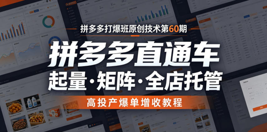 拼多多打爆班原创技术第60期,拼多多直通车,起量・矩阵・全店托管,高投产爆单增收教程-伏羲SAAS
