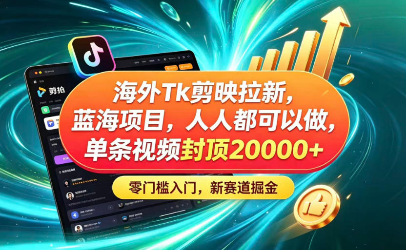 海外TK剪映拉新蓝海赛道!零门槛普通人可上手,单条视频收益上限2W+-伏羲SAAS