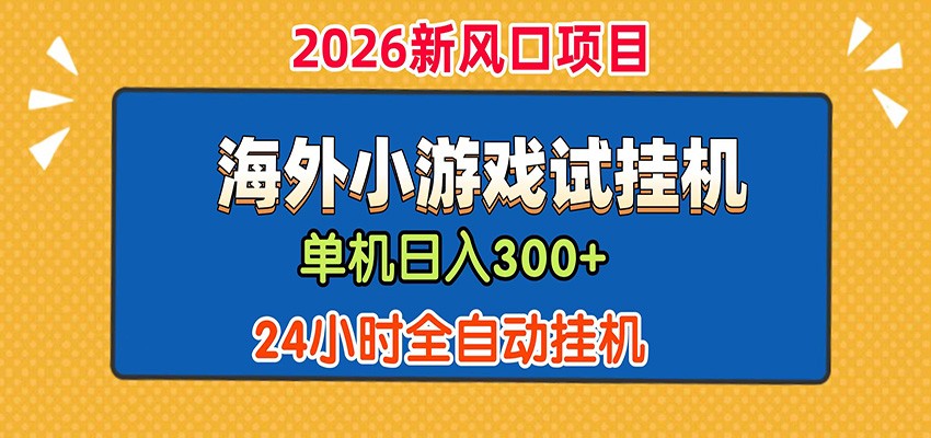 单机日产300+！ 海外广告小游戏试玩搬砖，24小时脚本全自动挂机-伏羲SAAS