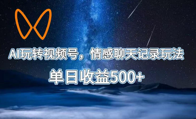 AI玩转视频号,情感聊天记录玩法,单日收益500+【揭秘】-伏羲SAAS