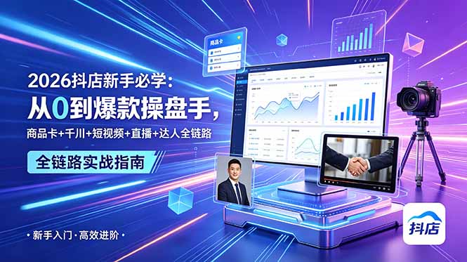 2026抖店新手必学:从0到爆款操盘手,商品卡+千川+短视频+直播+达人全链路-伏羲SAAS