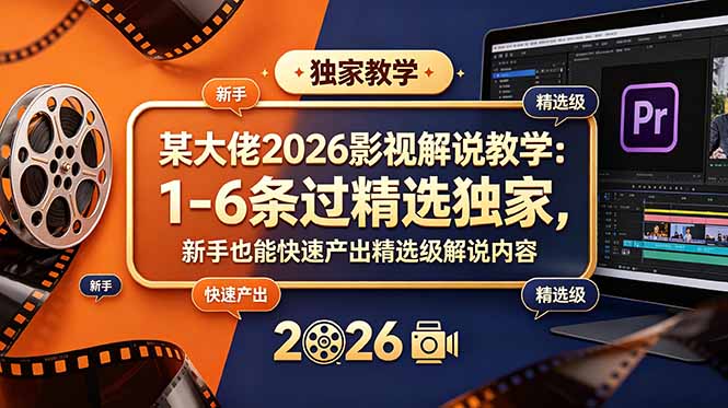 某大佬2026影视解说教学:1-6条过精选独家,新手也能快速产出精选级解说内容-伏羲SAAS