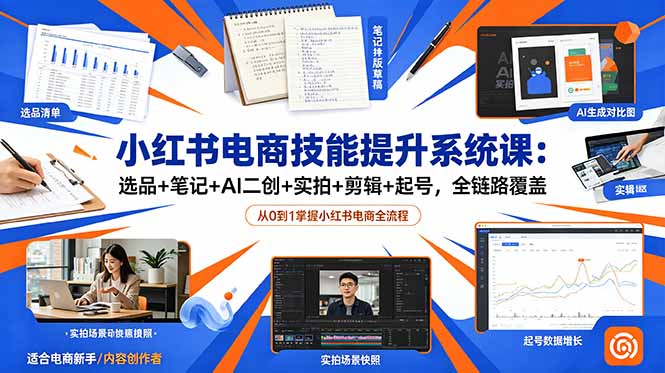 小红书电商技能提升系统课:选品+笔记+AI二创+实拍+剪辑+起号,全链路覆盖-伏羲SAAS