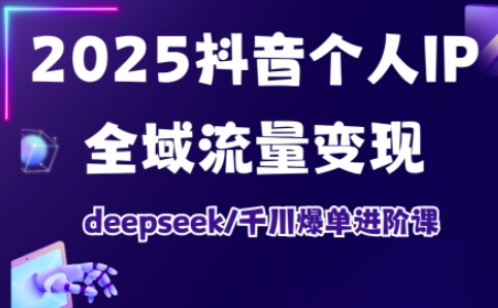 抖音个人IP全域流量变现进阶课,deepseek千川爆单进阶课(更新2026年06月)-伏羲SAAS